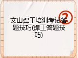 文山焊工培训考试答题技巧(焊工答题技巧)