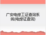 广安电焊工证查询系统(电焊证查询)