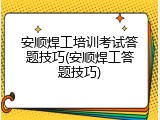 安顺焊工培训考试答题技巧(安顺焊工答题技巧)