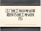 江门焊工培训考试答题技巧(焊工考试技巧)