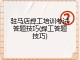 驻马店焊工培训考试答题技巧(焊工答题技巧)
