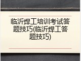 临沂焊工培训考试答题技巧(临沂焊工答题技巧)