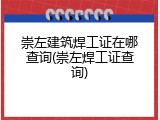 崇左建筑焊工证在哪查询(崇左焊工证查询)