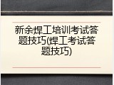 新余焊工培训考试答题技巧(焊工考试答题技巧)