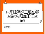 庆阳建筑焊工证在哪查询(庆阳焊工证查询)