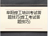 阜阳焊工培训考试答题技巧(焊工考试答题技巧)