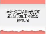 宿州焊工培训考试答题技巧(焊工考试答题技巧)
