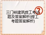 三门峡建筑焊工考试题及答案解析(焊工考题答案解析)