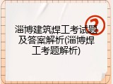 淄博建筑焊工考试题及答案解析(淄博焊工考题解析)
