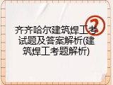 齐齐哈尔建筑焊工考试题及答案解析(建筑焊工考题解析)