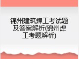 锦州建筑焊工考试题及答案解析(锦州焊工考题解析)