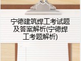 宁德建筑焊工考试题及答案解析(宁德焊工考题解析)