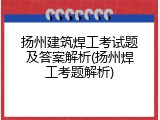 扬州建筑焊工考试题及答案解析(扬州焊工考题解析)