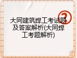 大同建筑焊工考试题及答案解析(大同焊工考题解析)