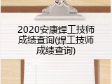 2020安康焊工技师成绩查询(焊工技师成绩查询)