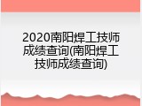 2020南阳焊工技师成绩查询(南阳焊工技师成绩查询)
