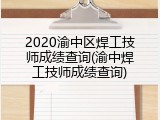 2020渝中区焊工技师成绩查询(渝中焊工技师成绩查询)