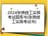 2024张掖焊工实操考试题库书(张掖焊工实操考试书)