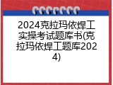 2024克拉玛依焊工实操考试题库书(克拉玛依焊工题库2024)