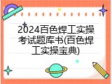 2024百色焊工实操考试题库书(百色焊工实操宝典)