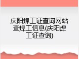 庆阳焊工证查询网站查焊工信息(庆阳焊工证查询)