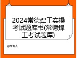2024常德焊工实操考试题库书(常德焊工考试题库)