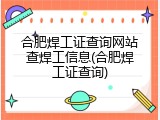 合肥焊工证查询网站查焊工信息(合肥焊工证查询)