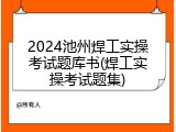 2024池州焊工实操考试题库书(焊工实操考试题集)