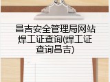昌吉安全管理局网站焊工证查询(焊工证查询昌吉)