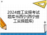 2024焊工实操考试题库书西宁(西宁焊工实操题库)