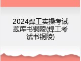 2024焊工实操考试题库书铜陵(焊工考试书铜陵)