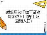 质监局怒江焊工证查询系统入口(焊工证查询入口)