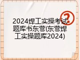 2024焊工实操考试题库书东营(东营焊工实操题库2024)
