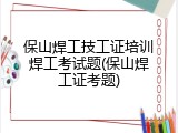 保山焊工技工证培训焊工考试题(保山焊工证考题)