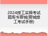 2024焊工实操考试题库书晋城(晋城焊工考试手册)