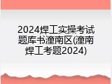 2024焊工实操考试题库书潼南区(潼南焊工考题2024)