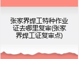 张家界焊工特种作业证去哪里复审(张家界焊工证复审点)