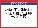 安康焊工初级考试2025必刷题(焊工初级考试必刷题)