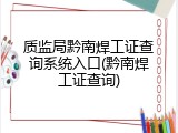 质监局黔南焊工证查询系统入口(黔南焊工证查询)