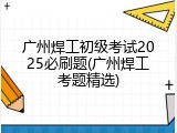 广州焊工初级考试2025必刷题(广州焊工考题精选)