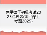 南平焊工初级考试2025必刷题(南平焊工考题2025)