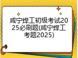 咸宁焊工初级考试2025必刷题(咸宁焊工考题2025)