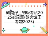 鹤岗焊工初级考试2025必刷题(鹤岗焊工考题2025)