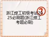 浙江焊工初级考试2025必刷题(浙江焊工考题必刷)