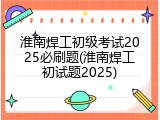 淮南焊工初级考试2025必刷题(淮南焊工初试题2025)