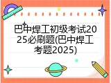 巴中焊工初级考试2025必刷题(巴中焊工考题2025)