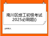 南川区焊工初级考试2025必刷题()