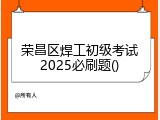 荣昌区焊工初级考试2025必刷题()