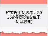 雅安焊工初级考试2025必刷题(雅安焊工初试必刷)