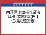 南开区电焊操作证考试模拟题答案(焊工证模拟题答案)
